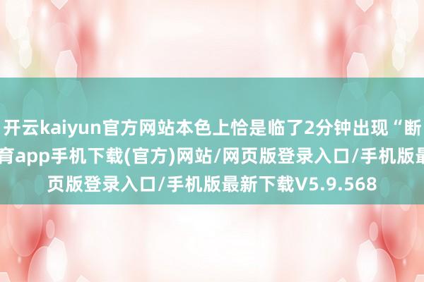 开云kaiyun官方网站本色上恰是临了2分钟出现“断电”问题-kai云体育app手机下载(官方)网站/网页版登录入口/手机版最新下载V5.9.568