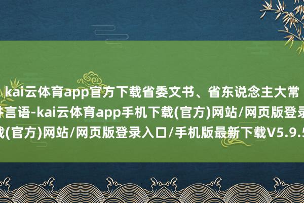 kai云体育app官方下载省委文书、省东说念主大常委会主任尹弘主捏会议并言语-kai云体育app手机下载(官方)网站/网页版登录入口/手机版最新下载V5.9.568