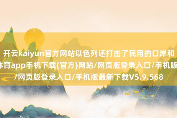 开云kaiyun官方网站以色列还打击了民用的口岸和民用的机场-kai云体育app手机下载(官方)网站/网页版登录入口/手机版最新下载V5.9.568