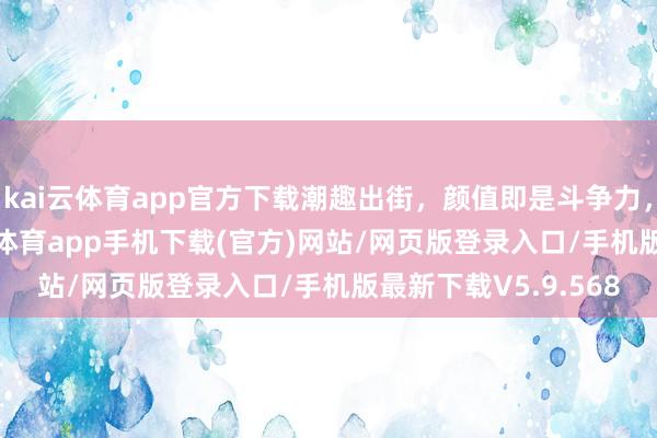 kai云体育app官方下载潮趣出街，颜值即是斗争力， #奔腾小马#-kai云体育app手机下载(官方)网站/网页版登录入口/手机版最新下载V5.9.568
