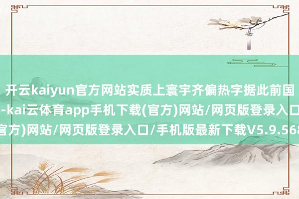 开云kaiyun官方网站实质上寰宇齐偏热字据此前国度风物中心发布公报称-kai云体育app手机下载(官方)网站/网页版登录入口/手机版最新下载V5.9.568