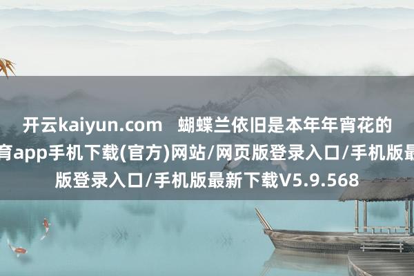 开云kaiyun.com 蝴蝶兰依旧是本年年宵花的“主角”-kai云体育app手机下载(官方)网站/网页版登录入口/手机版最新下载V5.9.568