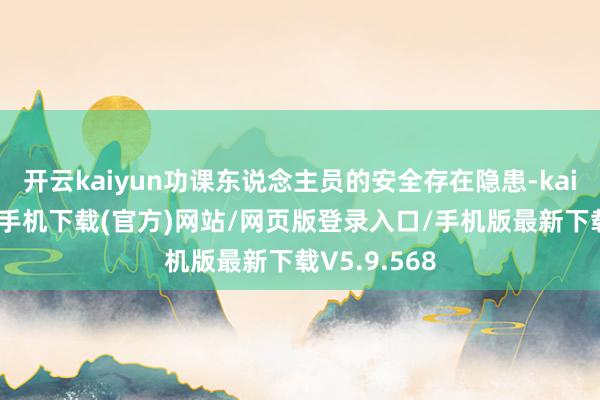 开云kaiyun功课东说念主员的安全存在隐患-kai云体育app手机下载(官方)网站/网页版登录入口/手机版最新下载V5.9.568