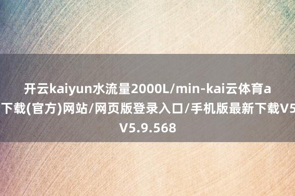 开云kaiyun水流量2000L/min-kai云体育app手机下载(官方)网站/网页版登录入口/手机版最新下载V5.9.568