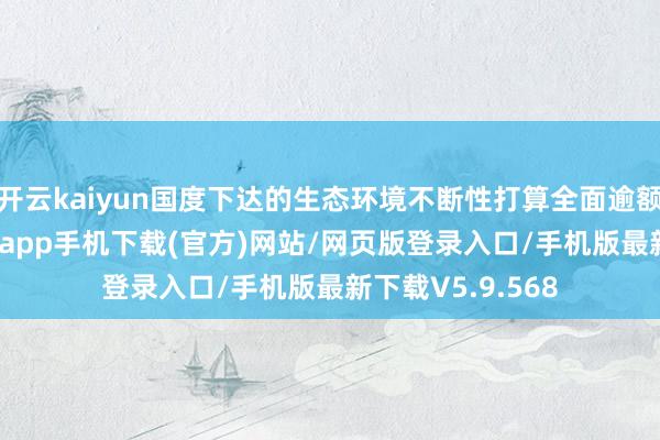开云kaiyun国度下达的生态环境不断性打算全面逾额完成-kai云体育app手机下载(官方)网站/网页版登录入口/手机版最新下载V5.9.568