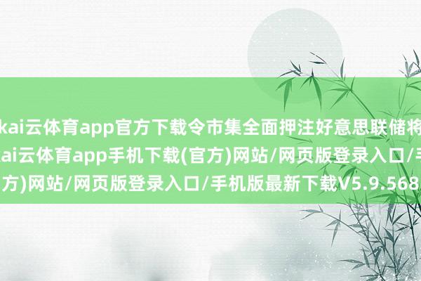 kai云体育app官方下载令市集全面押注好意思联储将于9月降息25个基点-kai云体育app手机下载(官方)网站/网页版登录入口/手机版最新下载V5.9.568