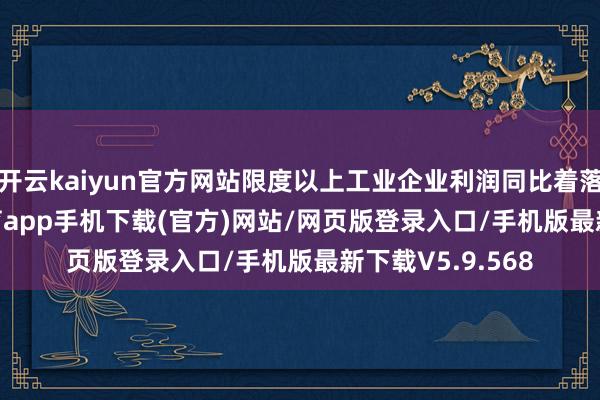 开云kaiyun官方网站限度以上工业企业利润同比着落1.5%-kai云体育app手机下载(官方)网站/网页版登录入口/手机版最新下载V5.9.568