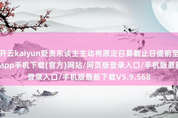 开云kaiyun贬责东谈主主动将原定召募截止日提前至当日-kai云体育app手机下载(官方)网站/网页版登录入口/手机版最新下载V5.9.568