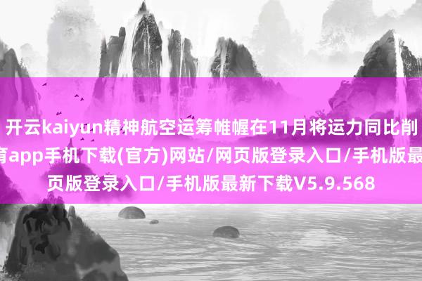 开云kaiyun精神航空运筹帷幄在11月将运力同比削减25%-kai云体育app手机下载(官方)网站/网页版登录入口/手机版最新下载V5.9.568