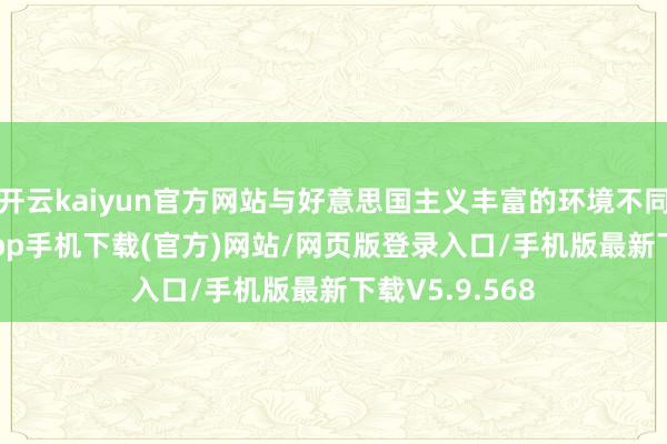 开云kaiyun官方网站与好意思国主义丰富的环境不同-kai云体育app手机下载(官方)网站/网页版登录入口/手机版最新下载V5.9.568