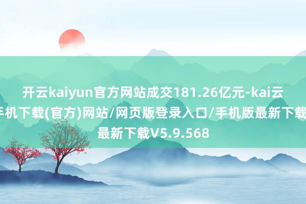 开云kaiyun官方网站成交181.26亿元-kai云体育app手机下载(官方)网站/网页版登录入口/手机版最新下载V5.9.568